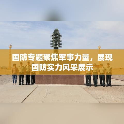 国防专题聚焦军事力量，展现国防实力风采展示