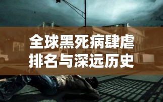 全球黑死病肆虐排名与深远历史影响解析