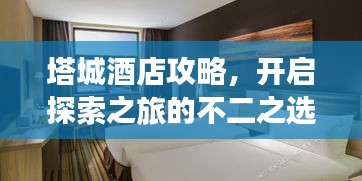 塔城酒店攻略，开启探索之旅的不二之选