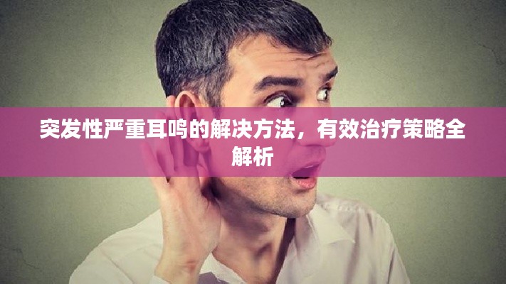 突发性严重耳鸣的解决方法，有效治疗策略全解析