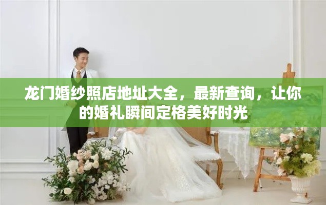 龙门婚纱照店地址大全，最新查询，让你的婚礼瞬间定格美好时光