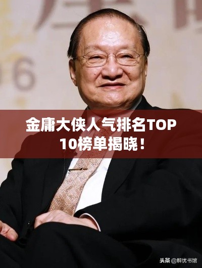 金庸大侠人气排名TOP10榜单揭晓！