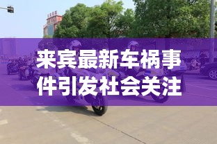 来宾最新车祸事件引发社会关注