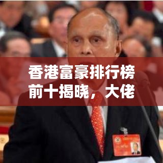 香港富豪排行榜前十揭晓，大佬们的财富人生