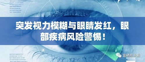 突发视力模糊与眼睛发红，眼部疾病风险警惕！