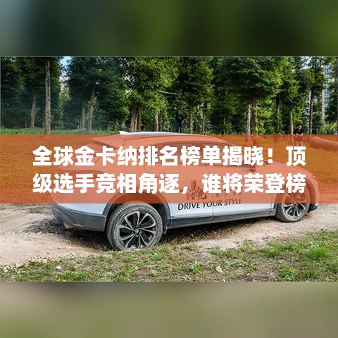 全球金卡纳排名榜单揭晓！顶级选手竞相角逐，谁将荣登榜首？