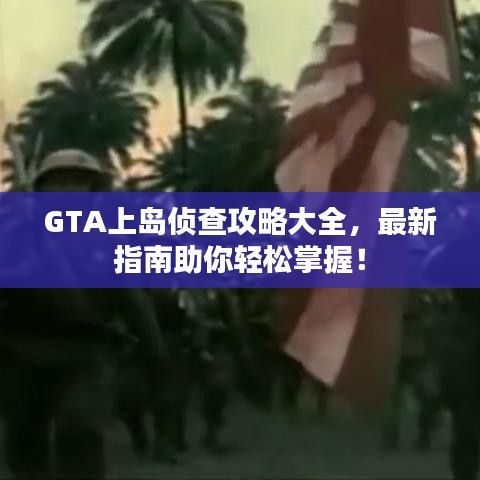 GTA上岛侦查攻略大全，最新指南助你轻松掌握！