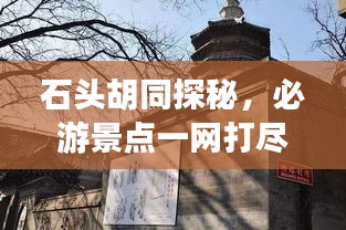 石头胡同探秘，必游景点一网打尽！