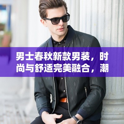 男士春秋新款男装，时尚与舒适完美融合，潮流之选
