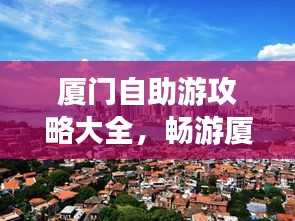 厦门自助游攻略大全，畅游厦门，一攻略在手！