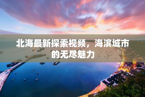 北海最新探索视频，海滨城市的无尽魅力