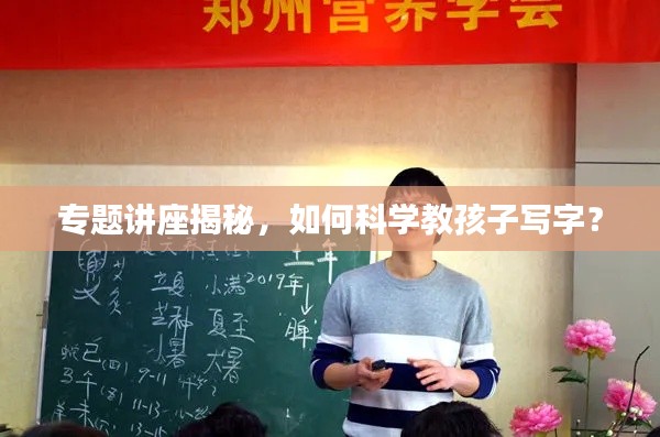 专题讲座揭秘，如何科学教孩子写字？