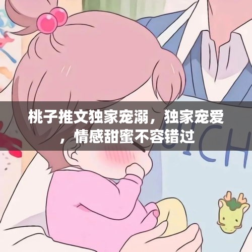 桃子推文独家宠溺，独家宠爱，情感甜蜜不容错过
