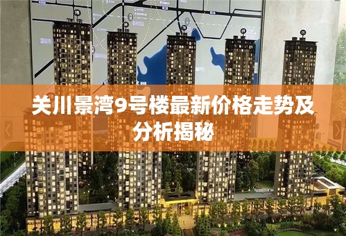 关川景湾9号楼最新价格走势及分析揭秘