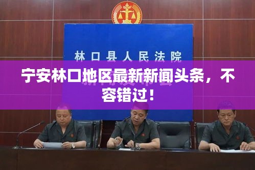 宁安林口地区最新新闻头条，不容错过！