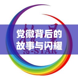党徽背后的故事与闪耀意义，深度解读百度收录标题