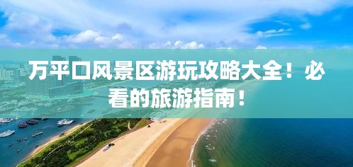 万平口风景区游玩攻略大全！必看的旅游指南！