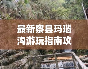 最新察县玛瑙沟游玩指南攻略来啦！