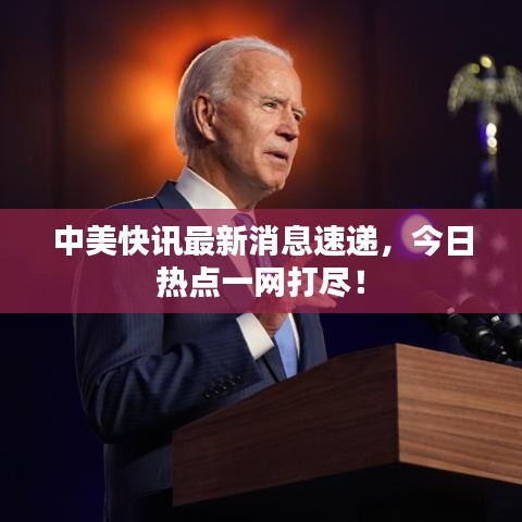 中美快讯最新消息速递，今日热点一网打尽！