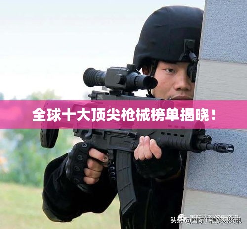 全球十大顶尖枪械榜单揭晓！