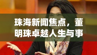 珠海新闻焦点，董明珠卓越人生与事业轨迹揭秘