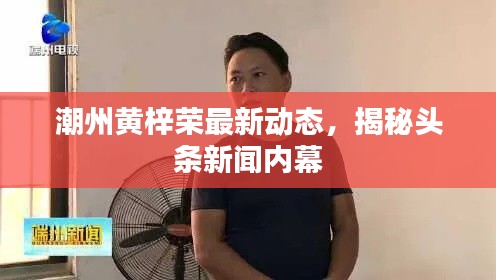 潮州黄梓荣最新动态，揭秘头条新闻内幕