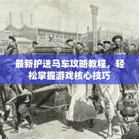 最新护送马车攻略教程，轻松掌握游戏核心技巧