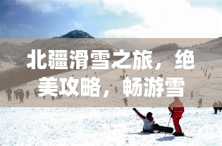 北疆滑雪之旅，绝美攻略，畅游雪域奇缘！