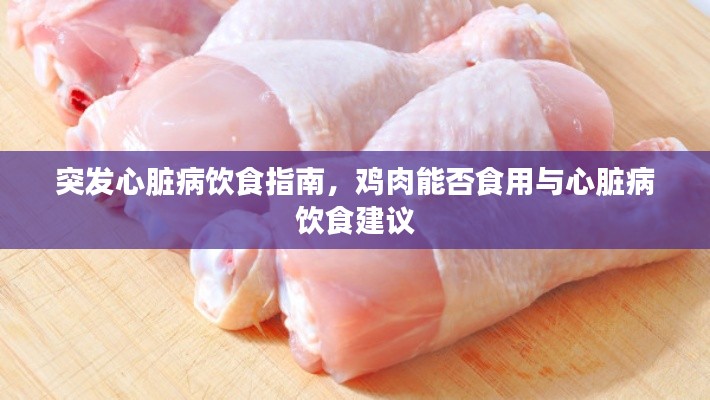 突发心脏病饮食指南，鸡肉能否食用与心脏病饮食建议