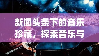 新闻头条下的音乐珍藏，探索音乐与新闻交融的奇妙世界