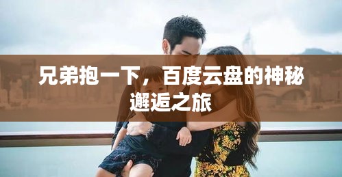 兄弟抱一下，百度云盘的神秘邂逅之旅