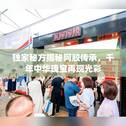 独家秘方揭秘阿胶传承，千年中华瑰宝再现光彩