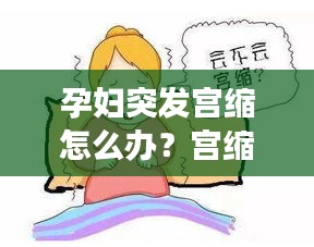 孕妇突发宫缩怎么办？宫缩现象详解及应对方法！