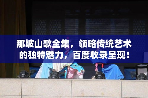 那坡山歌全集，领略传统艺术的独特魅力，百度收录呈现！