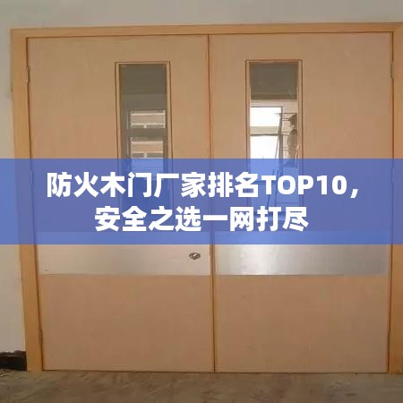 防火木门厂家排名TOP10，安全之选一网打尽