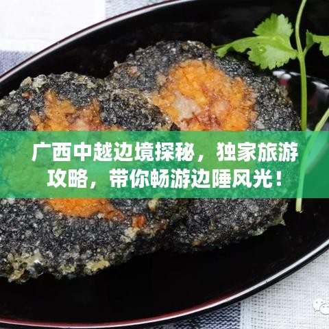 广西中越边境探秘，独家旅游攻略，带你畅游边陲风光！