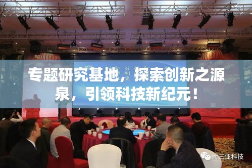 专题研究基地，探索创新之源泉，引领科技新纪元！