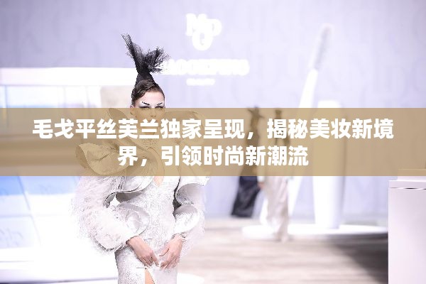 毛戈平丝芙兰独家呈现，揭秘美妆新境界，引领时尚新潮流