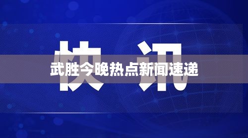 武胜今晚热点新闻速递