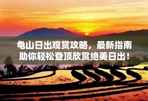 龟山日出观赏攻略，最新指南助你轻松登顶欣赏绝美日出！