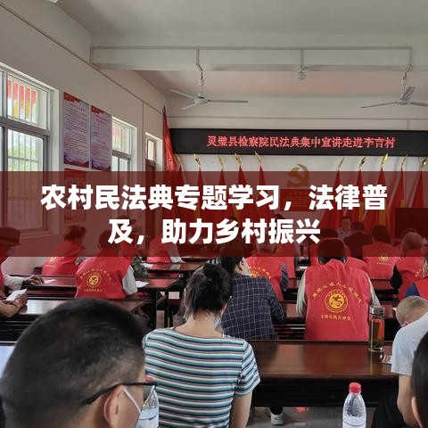 农村民法典专题学习，法律普及，助力乡村振兴