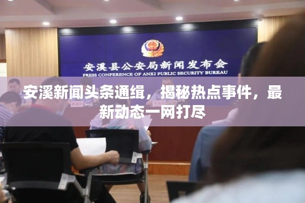 安溪新闻头条通缉，揭秘热点事件，最新动态一网打尽