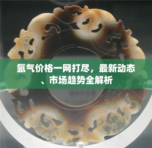 氩气价格一网打尽，最新动态、市场趋势全解析
