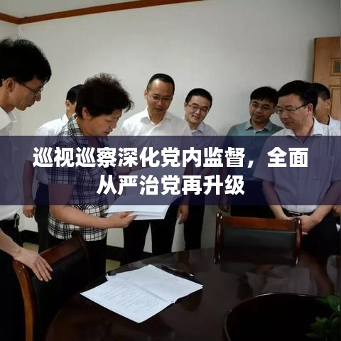 巡视巡察深化党内监督，全面从严治党再升级