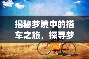揭秘梦境中的搭车之旅，探寻梦境背后的深层含义