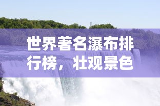 世界著名瀑布排行榜，壮观景色一览无余！