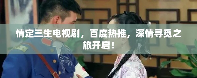 情定三生电视剧，百度热推，深情寻觅之旅开启！