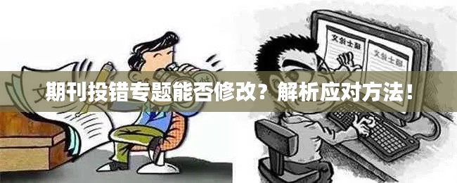 期刊投错专题能否修改？解析应对方法！