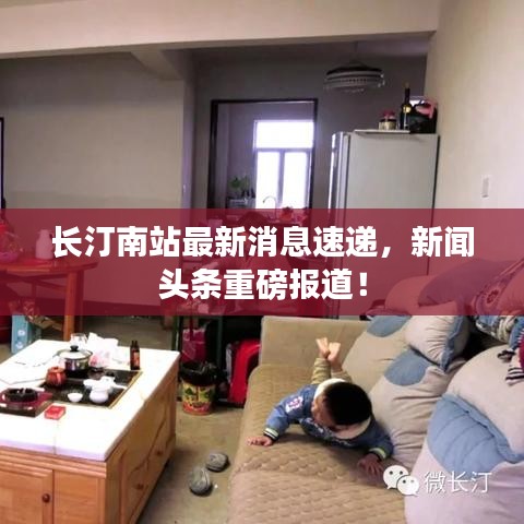 长汀南站最新消息速递，新闻头条重磅报道！