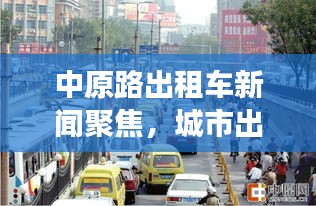中原路出租车新闻聚焦，城市出行新视角